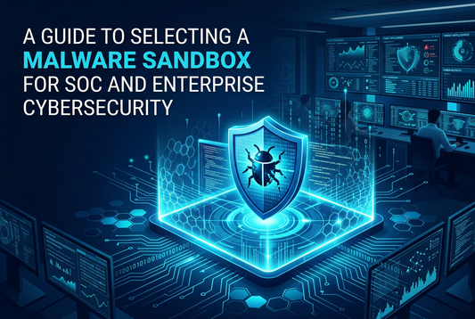 A Guide to Selecting a Malware Sandbox for SOC and Enterprise Cybersecurity