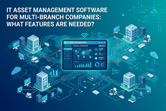 IT Asset Management Software for Multi-Branch Companies: What Features Are Needed?
